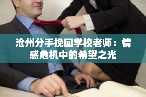 沧州分手挽回学校老师：情感危机中的希望之光