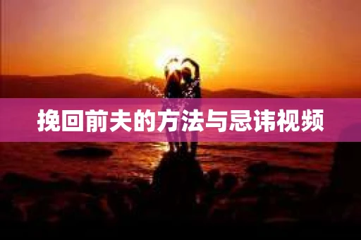 挽回前夫的方法与忌讳视频