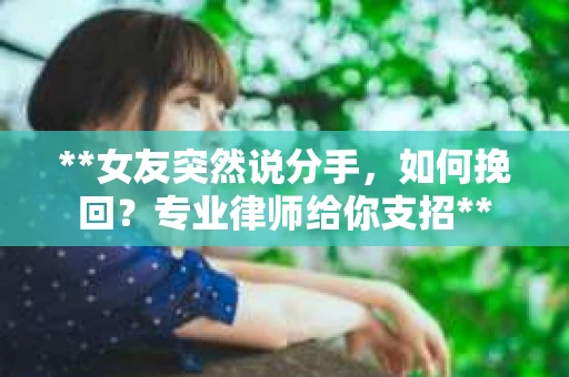 **女友突然说分手，如何挽回？专业律师给你支招**