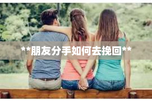 **朋友分手如何去挽回**