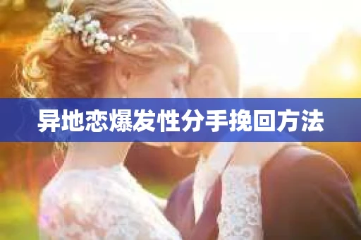 异地恋爆发性分手挽回方法