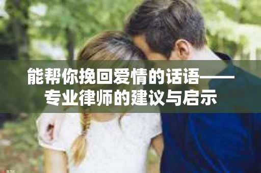 能帮你挽回爱情的话语——专业律师的建议与启示