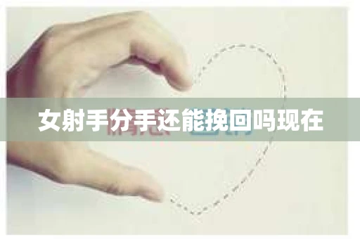 女射手分手还能挽回吗现在