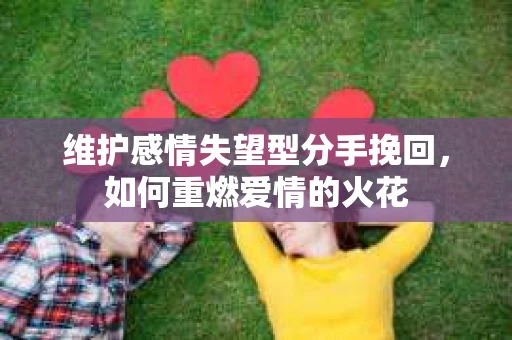 维护感情失望型分手挽回，如何重燃爱情的火花