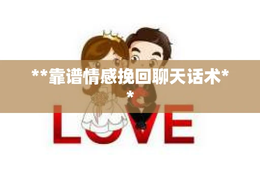 **靠谱情感挽回聊天话术** **靠谱情感挽回聊天话术**