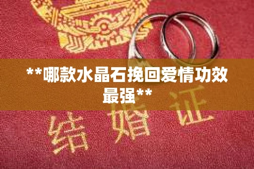 **哪款水晶石挽回爱情功效最强**