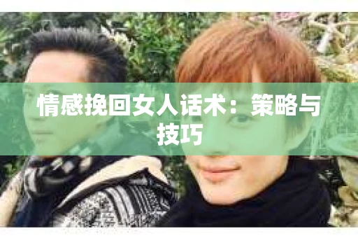情感挽回女人话术：策略与技巧