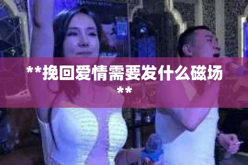 **挽回爱情需要发什么磁场**