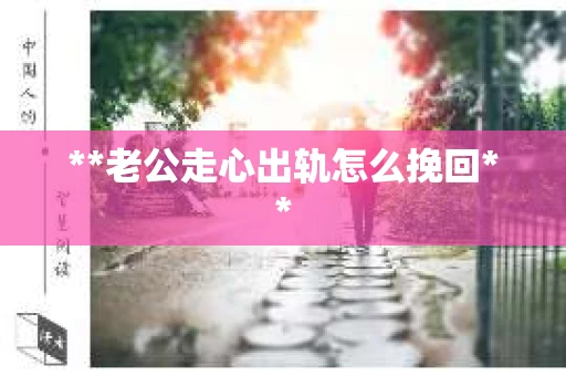 **老公走心出轨怎么挽回**