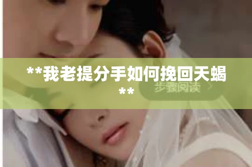 **我老提分手如何挽回天蝎**