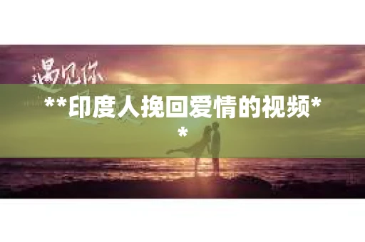 **印度人挽回爱情的视频**