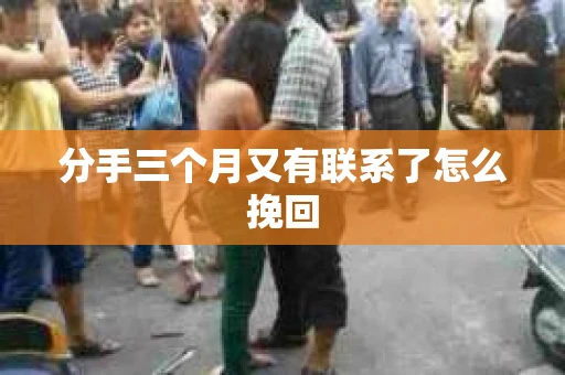 分手三个月又有联系了怎么挽回