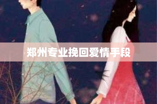 郑州专业挽回爱情手段