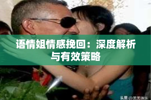 语情姐情感挽回：深度解析与有效策略