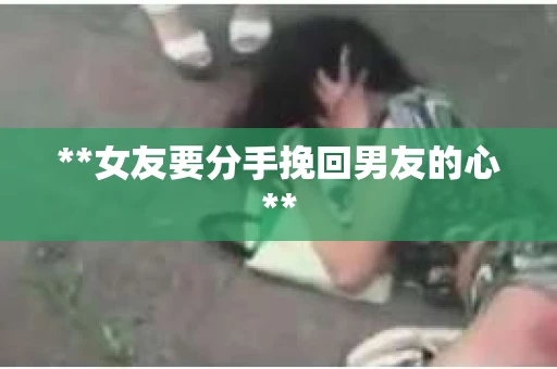 **女友要分手挽回男友的心**