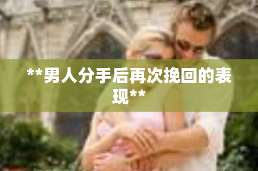 **男人分手后再次挽回的表现**