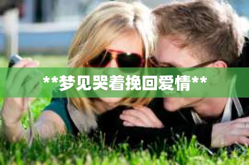 **梦见哭着挽回爱情**