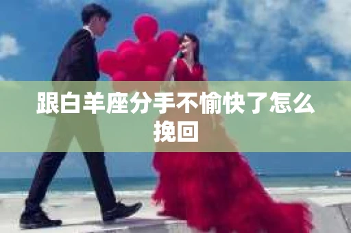 跟白羊座分手不愉快了怎么挽回