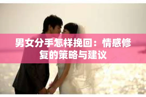 男女分手怎样挽回：情感修复的策略与建议