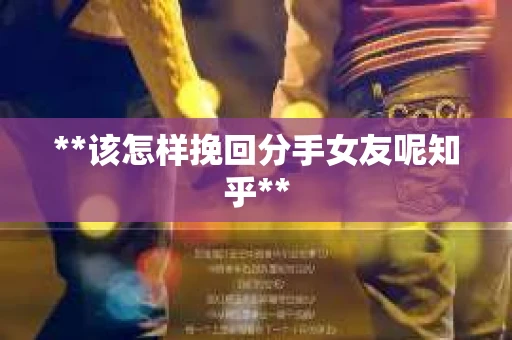 **该怎样挽回分手女友呢知乎**