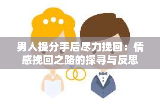 男人提分手后尽力挽回：情感挽回之路的探寻与反思