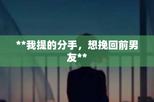 **我提的分手，想挽回前男友**