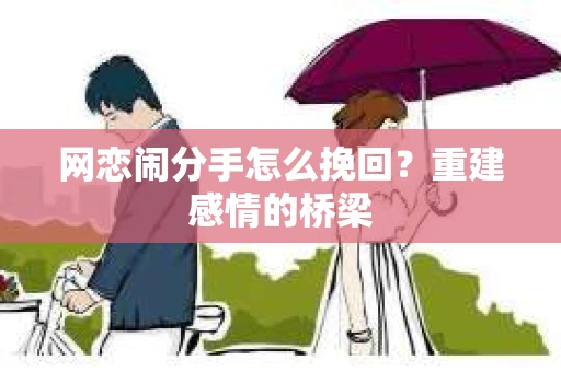 网恋闹分手怎么挽回？重建感情的桥梁