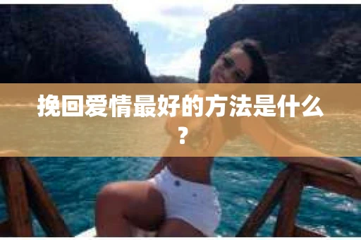 挽回爱情最好的方法是什么？