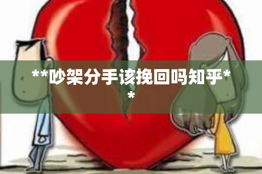 **吵架分手该挽回吗知乎**