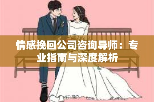 情感挽回公司咨询导师：专业指南与深度解析