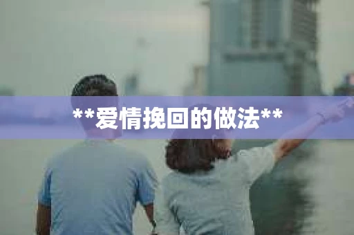 **爱情挽回的做法**