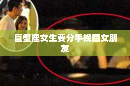 巨蟹座女生要分手挽回女朋友