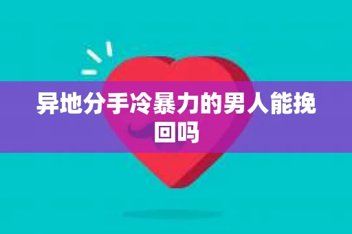 异地分手冷暴力的男人能挽回吗