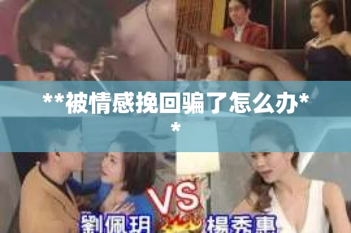 **被情感挽回骗了怎么办**