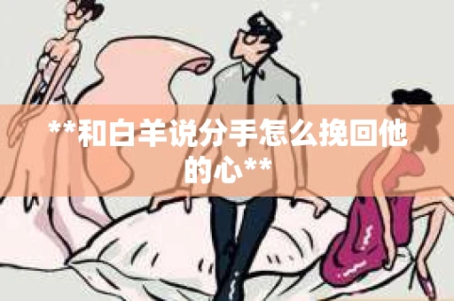 **和白羊说分手怎么挽回他的心**