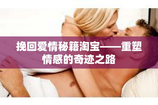 挽回爱情秘籍淘宝——重塑情感的奇迹之路