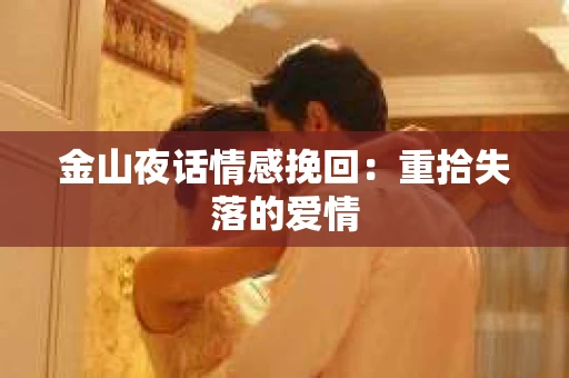 金山夜话情感挽回：重拾失落的爱情