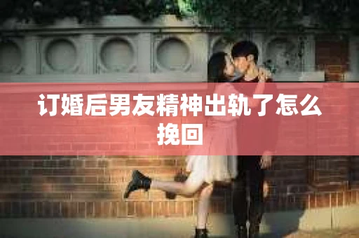 订婚后男友精神出轨了怎么挽回