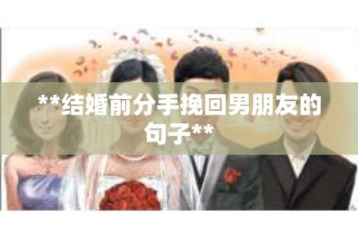 **结婚前分手挽回男朋友的句子**