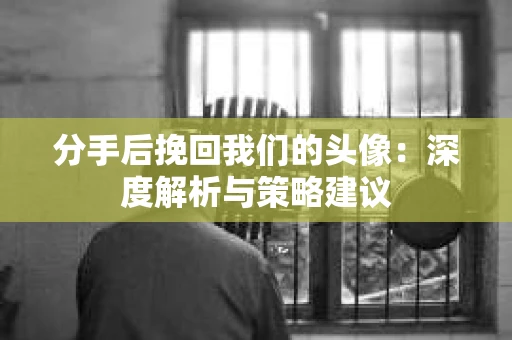 分手后挽回我们的头像：深度解析与策略建议