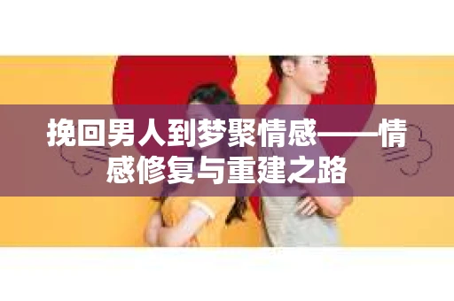 挽回男人到梦聚情感——情感修复与重建之路