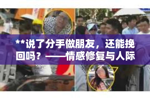 **说了分手做朋友，还能挽回吗？——情感修复与人际关系的微妙探索**