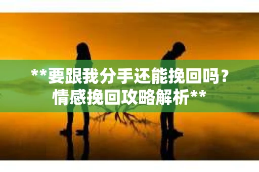 **要跟我分手还能挽回吗？情感挽回攻略解析**