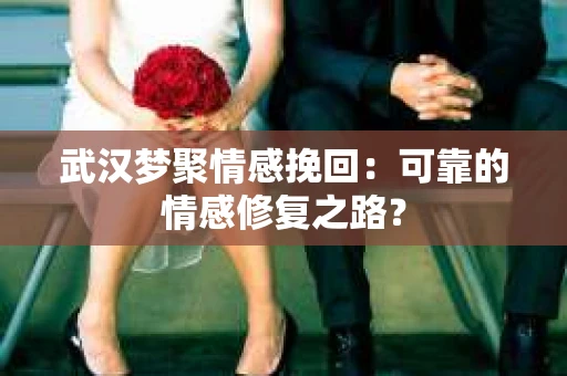 武汉梦聚情感挽回：可靠的情感修复之路？