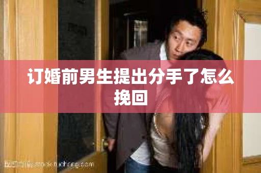 订婚前男生提出分手了怎么挽回 订婚前男生提出分手了怎么挽回