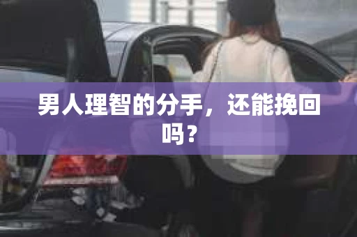 男人理智的分手，还能挽回吗？