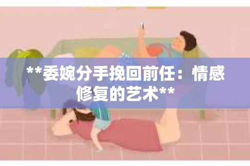 **委婉分手挽回前任：情感修复的艺术**