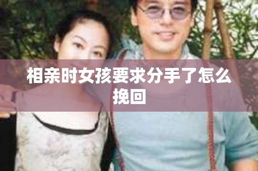 相亲时女孩要求分手了怎么挽回