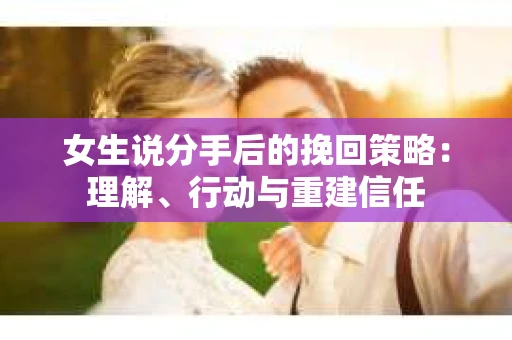 女生说分手后的挽回策略：理解、行动与重建信任