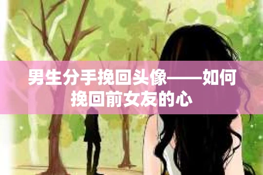 男生分手挽回头像——如何挽回前女友的心